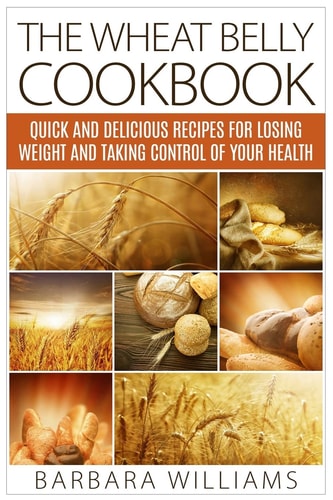 The Wheat Belly Cookbook Quick and Delicious Recipes for Losing Weight and Taking Control of Your Health