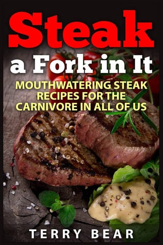 Steak a Fork in It Mouthwatering Steak Recipes for the Carnivore in All of Us