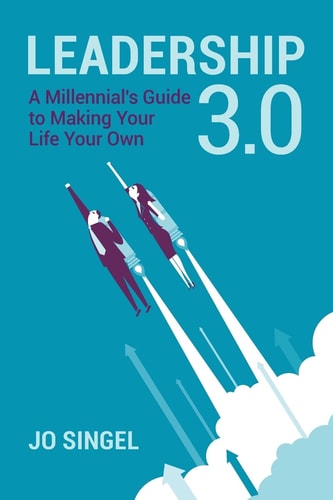 Leadership 3. 0 A Millennial's Guide to Making Your Life Your Own