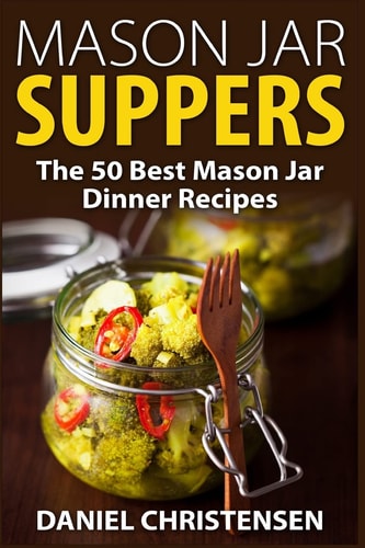 Mason Jar Suppers The 50 Best Mason Jar Dinner Recipes