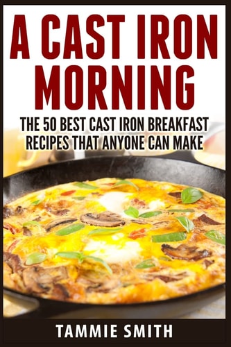 A Cast Iron Morning The 50 Best Cast Iron Breakfast Recipes That Anyone Can Make