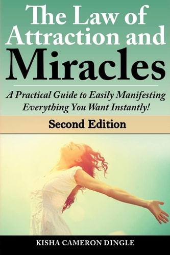 Law of Attraction and Miracles A Practical Guide to Easily Manifesting Everything You Want Instantly!