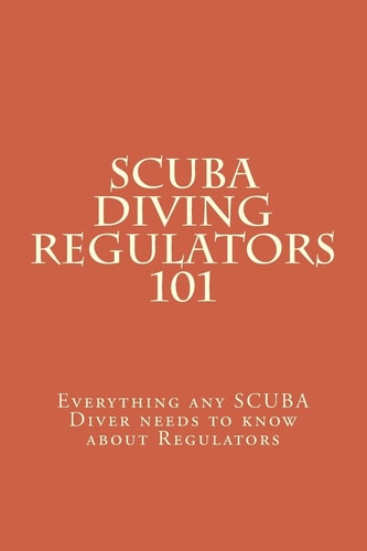SCUBA Diving Regulators 101 Every Thing Any SCUBA Diver Needs to Know about Regulators
