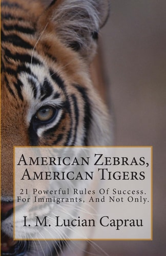 American Zebras, American Tigers 21 Powerful Rules Of Success. For Immigrants, And Not Only.