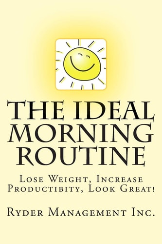 The Ideal Morning Routine Lose Weight, Increase Productivity, Look Great
