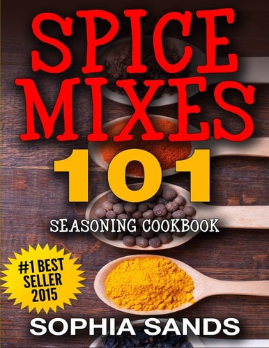 Spices Mixes 101: Seasoning Cookbook The Ultimate Guide to Mixing Spices and Herbs