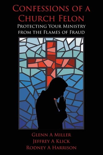 Confessions of a Church Felon Protecting Your Ministry from the Flames of Fraud