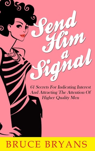 Send Him a Signal 61 Secrets for Indicating Interest and Attracting the Attention of Higher Quality Men