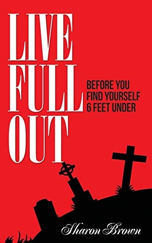 Live Full Out Before You Find Yourself 6 Ft. Under