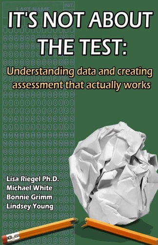 It's Not About The Test Understanding Data and Creating Assessment that Actually Works