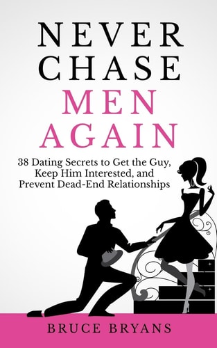Never Chase Men Again 38 Dating Secrets To Get The Guy, Keep Him Interested, And Prevent Dead-End Relationships