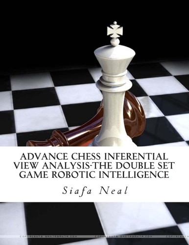 Advance Chess Inferential View Analysis-The Double Set Game Robotic Intelligence Double Set Game - Book 2, Vol. 2 - by Siafa B. Neal