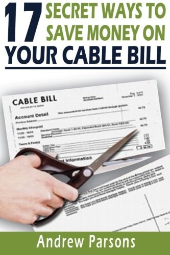 17 Secret Ways to Save Money on Your Cable Bill Technology Today Has Provided Us an Opportunity to Free Ourselves from the Expensive Grip of Big Cable and Satellite Companies. in This Book We Describe the Best Technologies Available So You Can Cancel Your