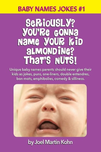 Seriously? You're Gonna Name Your Kid Almondine? That's Nuts! Unique Baby Names Parents Should Never Give Their Kids As Jokes, Puns, One-Liners, Double Entendres, Bon Mots, Amphibolies, Comedy and Silliness