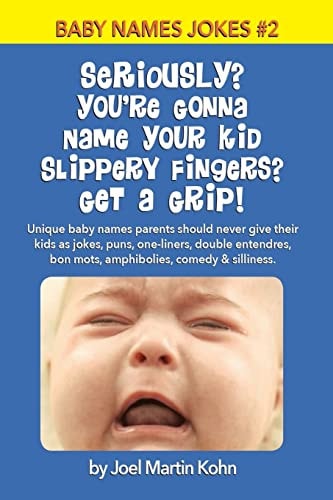 Seriously? You're Gonna Name Your Kid Slippery Fingers? Get a Grip! Unique Baby Names Parents Should Never Give Their Kids As Jokes, Puns, One-Liners, Double Entendres, Bon Mots, Amphibolies, Comedy and Silliness