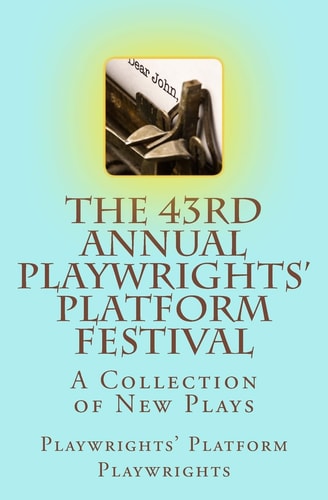 The 43rd Annual Playwrights' Platform Festival A Collection of New Plays