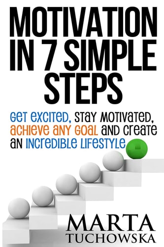 Motivation in 7 Simple Steps: Get Excited, Stay Motivated, Achieve Any Goal and Create an Incredible Lifestyle! Motivation, Success, Confidence, #1