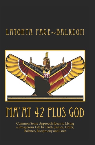 MA'AT 42 Plus GOD Common Sense Approach Ideas to Living a Prosperous Life In Truth, Justice, Order, Balance and Love