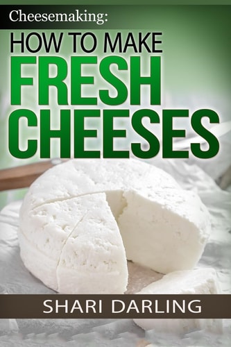Cheesemaking: How to Make Fresh Cheeses Making Artisan Fresh Cheeses, Using Them in Recipes and Pairing Them to Wine