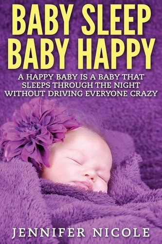 Baby Sleep Baby Happy A Happy Baby Is a Baby That Sleeps Through the Night Without Driving Everyone Crazy