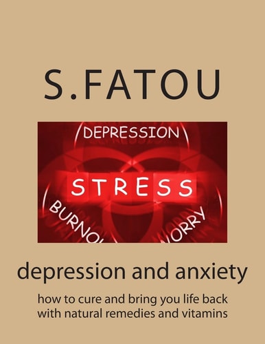 Depression and Anxiety How to Cure and Bring You Life Back with Natural Remedies and Vitamins