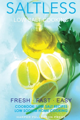 Low Salt Cooking Salt-Less Fresh Fast Easy. Low Salt Recipes, Low Sodium Cookbook