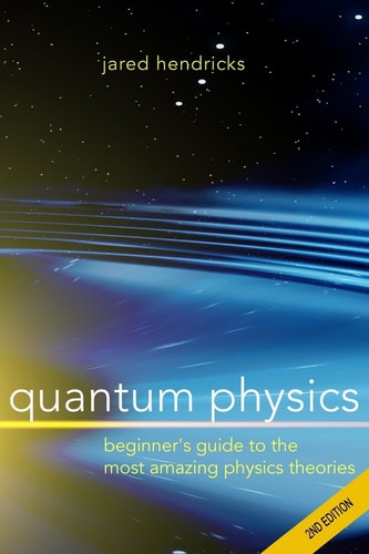 Quantum Physics Superstrings, Einstein and Bohr, Quantum Electrodynamics, Hidden Dimensions and Other Most Amazing Physics Theories - Ultimate Beginner's Guide