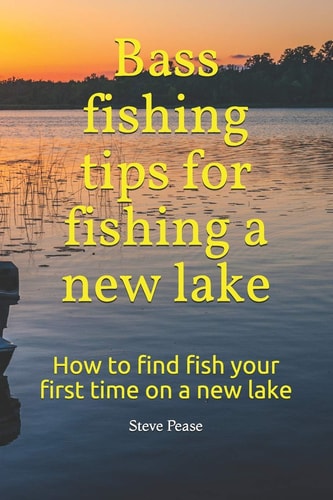 Bass Fishing Tips for Fishing a New Lake How to Find Fish Your First Time on a New Lake