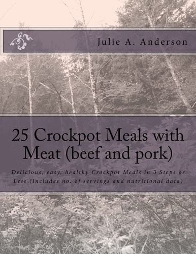25 Crockpot Meals with Meat (beef and Pork) Delicious, Easy, Healthy Crockpot Meals in 3 Steps Or Less (Includes No. of Servings and Nutritional Data)