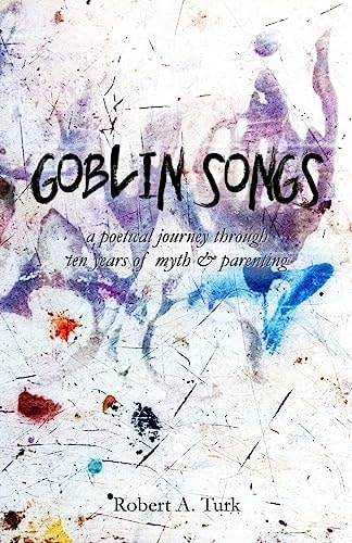 Goblin Songs A Poetical Journey Through Ten Years of Myth and Parenting