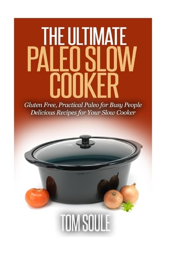 The Ultimate Paleo Slow Cooker Gluten Free, Practical Paleo for Busy People Delicious Recipes for Your Slow Cooker