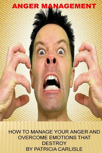 Anger Managementt How to Manage Your Anger and Overcome Emotions That Destroy