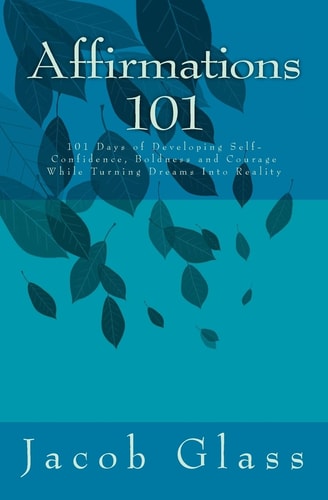 Affirmations 101 101 Days of Developing Self-Confidence, Boldness and Courage While Turning Dreams Into Reality