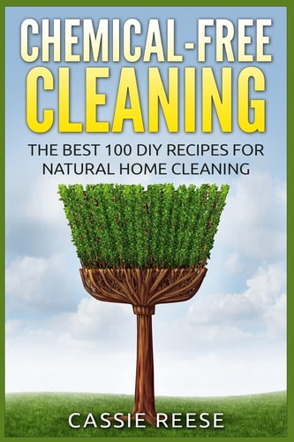 Chemical-Free Cleaning The Best 100 DIY Recipes for Natural Home Cleaning
