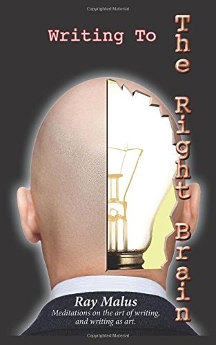 Writing To The Right Brain Meditations On The Art Of Writing, and Writing As Art.