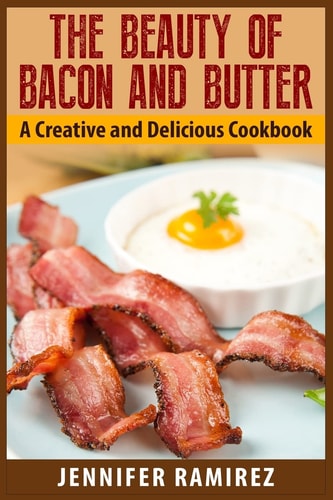 The Beauty of Bacon and Butter A Creative and Delicious Cookbook