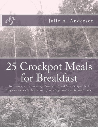 25 Crockpot Meals for Breakfast Delicious, Easy, Healthy Crockpot Breakfast Recipes in 3 Steps Or Less (Includes No. of Servings and Nutritional Data)