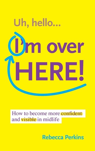 Uh Hello... I'm Over Here! How to Become More Confident and Visible in Midlife