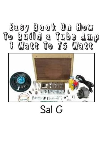 Easy Book On How To Build a Tube Amp 1 Watt To 75 Watt