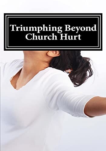 Triumphing Beyond Church Hurts Persevering Forward After Hurts in the Church