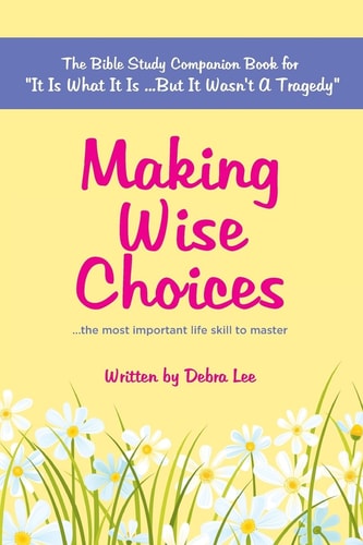 Making Wise Choices... the Most Important Life Skill to Master The Bible Study Companion Book for It Is What It Is ... But It Wasn't a Tragedy