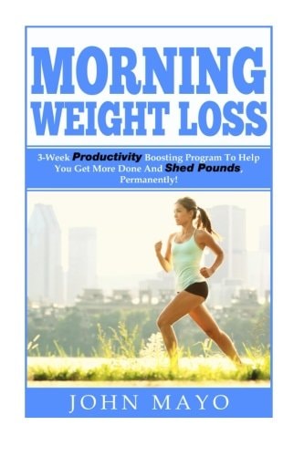 Morning Weight Loss 3-Week Productivity Boosting Program To Help You Get More Done And Shed Pounds, Permanently!