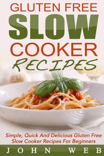 Gluten Free Gluten Free Slow Cooker Recipes - Simple, Quick And Delicious Gluten Free Slow Cooker Recipes For Beginners