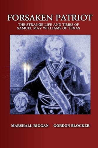 Forsaken Patriot The Strange Life and Times of Samuel May Williams of Texas