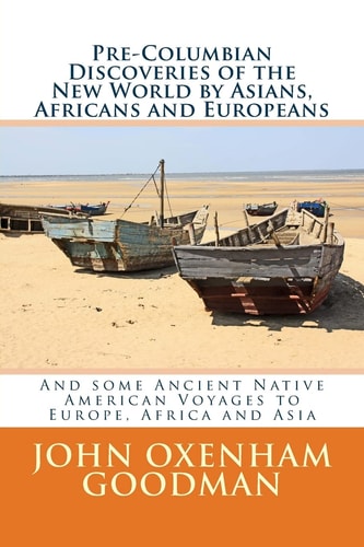 Pre-Columbian Discoveries of the New World by Asians, Africans and Europeans And Some Ancient Native American Voyages to Europe, Africa and Asia