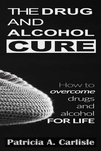 The Drug and Alcohol Cure How to Overcome Drugs and Alcohol for Life