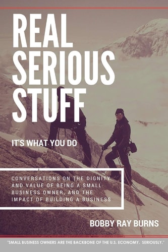 Real Serious Stuff It's What You Do. : Conversations on the Dignity and Value of Being a Small Business Owner