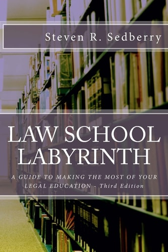 Law School Labyrinth A Guide To Making The Most Of Your Legal Education- Third Edition