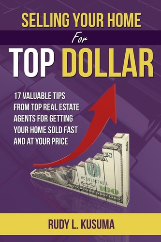 Selling Your Home for Top Dollar 17 Valuable Tips from Top Real Estate Agents for Getting Your Home Sold Fast and at Your Price
