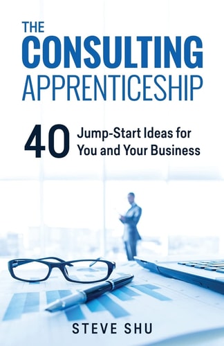 The Consulting Apprenticeship 40 Jump-Start Ideas for You and Your Business